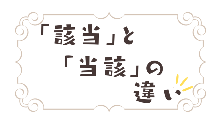 「当該」と「該当」の使い方と具体例を徹底解説